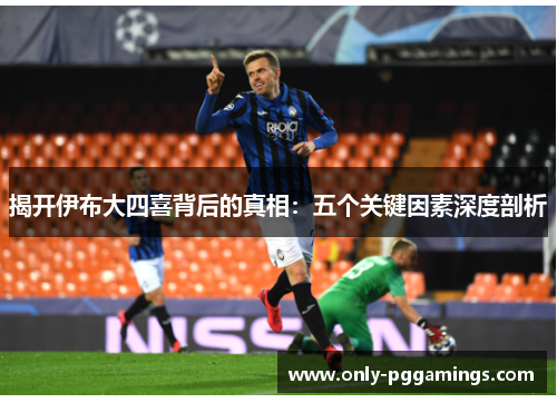 揭开伊布大四喜背后的真相:五个关键因素深度剖析 揭开伊布大四喜背后的真相:五个关键因素深度剖析