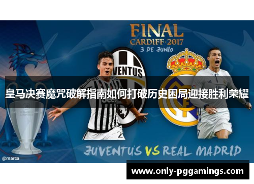 皇马决赛魔咒破解指南如何打破历史困局迎接胜利荣耀