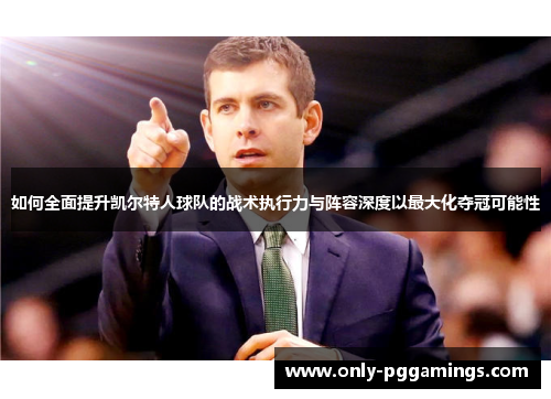 如何全面提升凯尔特人球队的战术执行力与阵容深度以最大化夺冠可能性