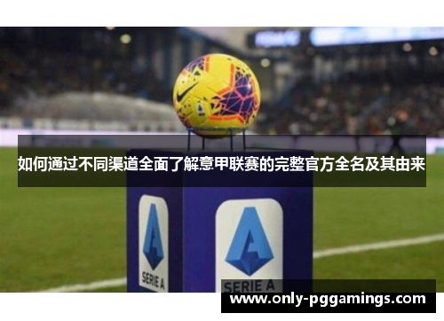 如何通过不同渠道全面了解意甲联赛的完整官方全名及其由来 如何通过不同渠道全面了解意甲联赛的完整官方全名及其由来