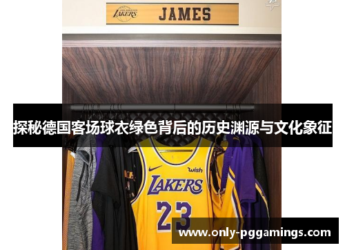 探秘德国客场球衣绿色背后的历史渊源与文化象征