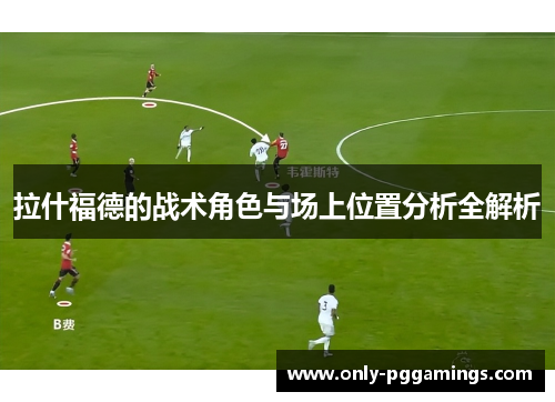拉什福德的战术角色与场上位置分析全解析 拉什福德的战术角色与场上位置分析全解析