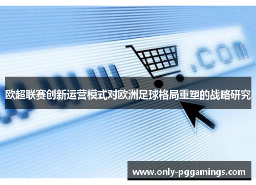 欧超联赛创新运营模式对欧洲足球格局重塑的战略研究