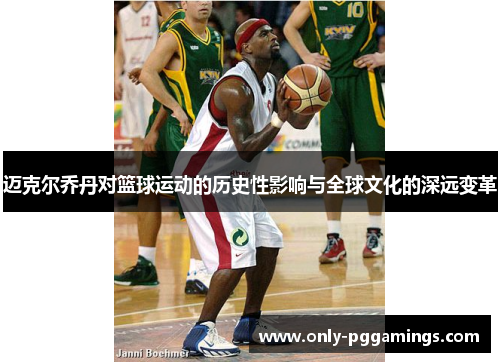 迈克尔乔丹对篮球运动的历史性影响与全球文化的深远变革