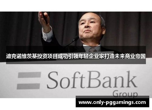 迪克诺维茨基投资项目成功引领年轻企业家打造未来商业帝国 迪克诺维茨基投资项目成功引领年轻企业家打造未来商业帝国