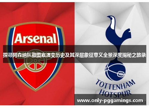 探寻阿森纳队徽图案演变历史及其深层象征意义全景深度揭秘之旅录