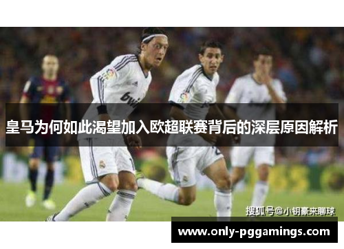 皇马为何如此渴望加入欧超联赛背后的深层原因解析