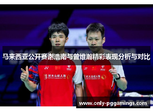 马来西亚公开赛谢浩南与曾维瀚精彩表现分析与对比