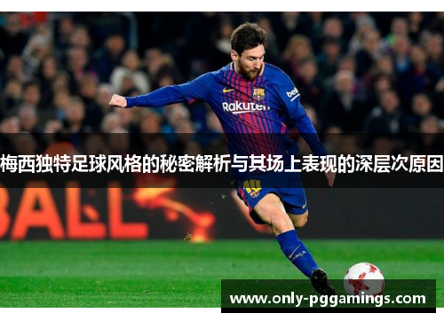 梅西独特足球风格的秘密解析与其场上表现的深层次原因