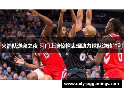 火箭队逆袭之夜 阿门上演惊艳表现助力球队逆转胜利