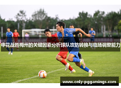 申花战胜梅州的关键因素分析球队攻防转换与临场调整能力