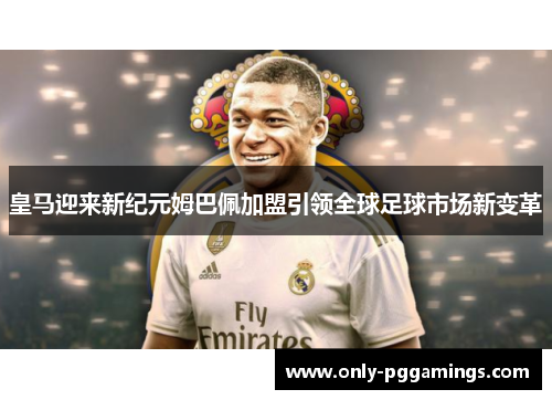 皇马迎来新纪元姆巴佩加盟引领全球足球市场新变革